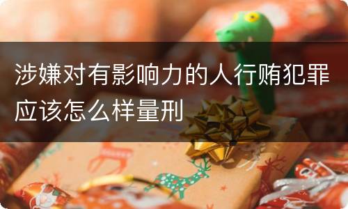 涉嫌对有影响力的人行贿犯罪应该怎么样量刑