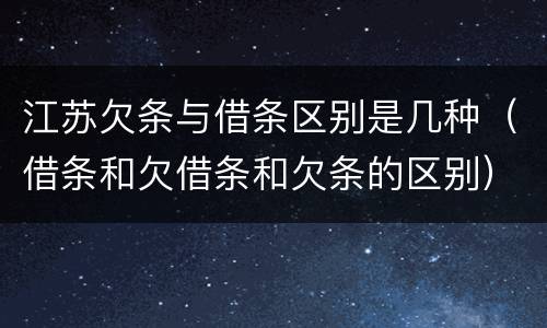 江苏欠条与借条区别是几种（借条和欠借条和欠条的区别）
