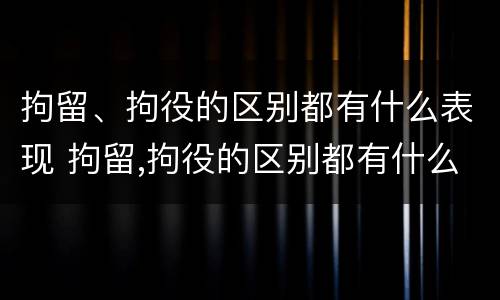 拘留、拘役的区别都有什么表现 拘留,拘役的区别都有什么表现呢