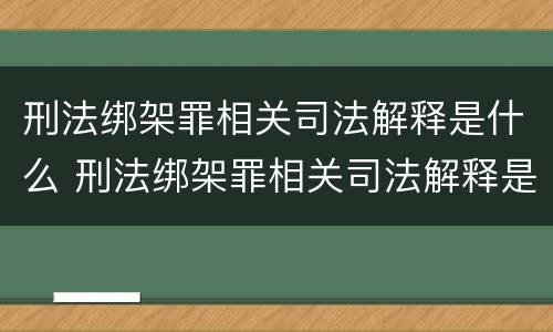 刑法绑架罪相关司法解释是什么 刑法绑架罪相关司法解释是什么意思