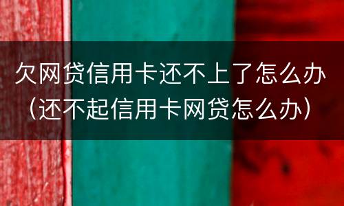 欠网贷信用卡还不上了怎么办（还不起信用卡网贷怎么办）