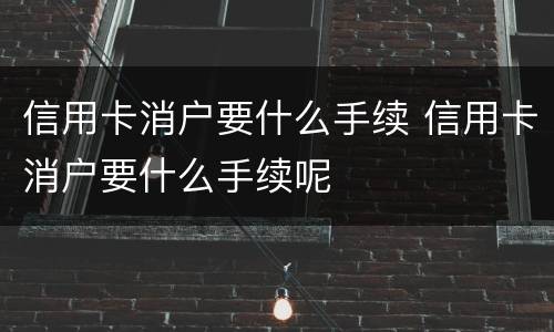 信用卡消户要什么手续 信用卡消户要什么手续呢