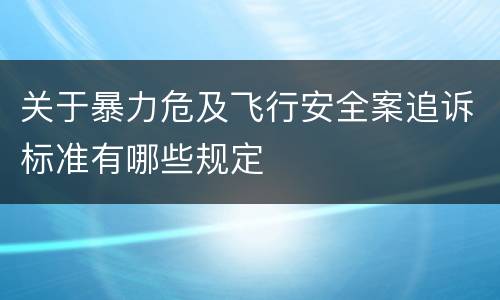 关于暴力危及飞行安全案追诉标准有哪些规定
