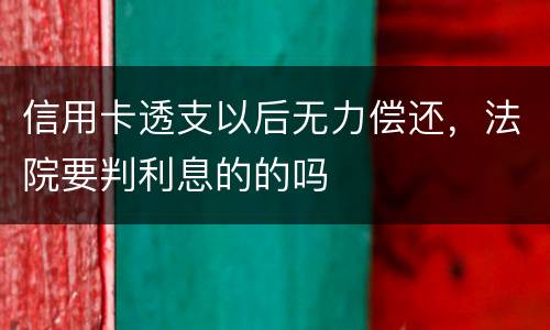 信用卡透支以后无力偿还，法院要判利息的的吗