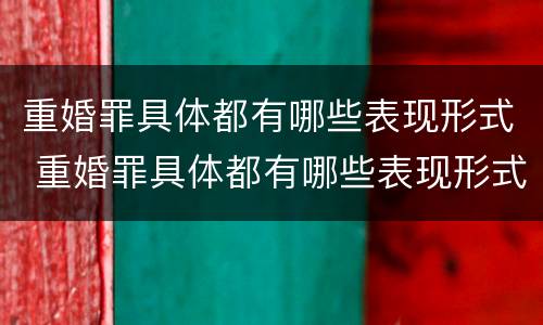 重婚罪具体都有哪些表现形式 重婚罪具体都有哪些表现形式图片