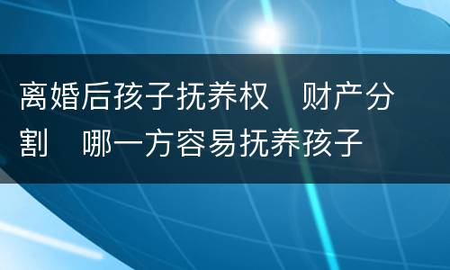离婚后孩子抚养权
财产分割
哪一方容易抚养孩子