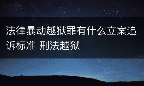 法律暴动越狱罪有什么立案追诉标准 刑法越狱