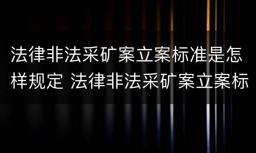 法律非法采矿案立案标准是怎样规定 法律非法采矿案立案标准是怎样规定的