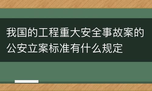 我国的工程重大安全事故案的公安立案标准有什么规定