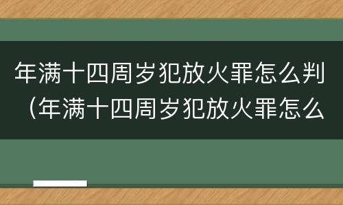 年满十四周岁犯放火罪怎么判（年满十四周岁犯放火罪怎么判）