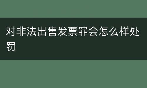 对非法出售发票罪会怎么样处罚