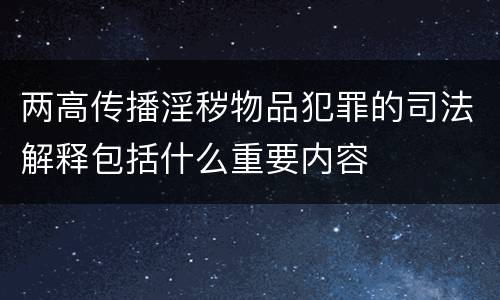 两高传播淫秽物品犯罪的司法解释包括什么重要内容