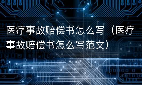 医疗事故赔偿书怎么写（医疗事故赔偿书怎么写范文）
