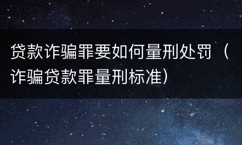 贷款诈骗罪要如何量刑处罚（诈骗贷款罪量刑标准）