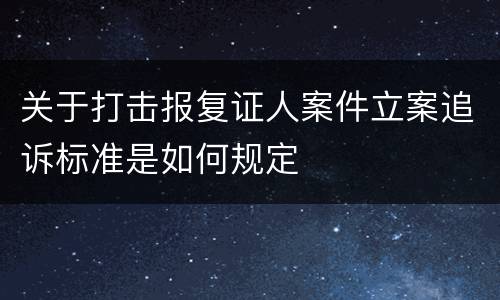 关于打击报复证人案件立案追诉标准是如何规定
