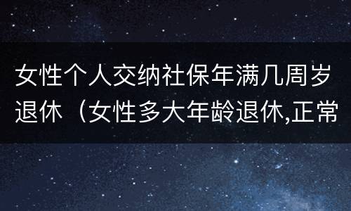 女性个人交纳社保年满几周岁退休（女性多大年龄退休,正常缴纳多少年社保）
