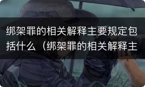 绑架罪的相关解释主要规定包括什么（绑架罪的相关解释主要规定包括什么）