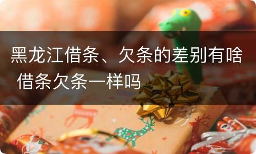 黑龙江借条、欠条的差别有啥 借条欠条一样吗