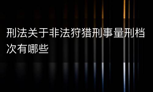 刑法关于非法狩猎刑事量刑档次有哪些