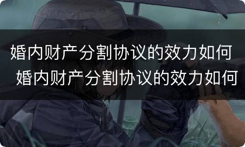 婚内财产分割协议的效力如何 婚内财产分割协议的效力如何确认