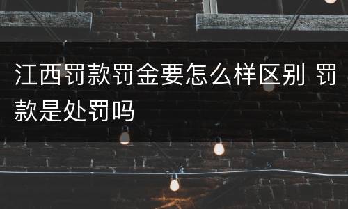 江西罚款罚金要怎么样区别 罚款是处罚吗