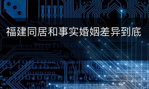福建同居和事实婚姻差异到底