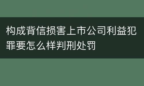 构成背信损害上市公司利益犯罪要怎么样判刑处罚