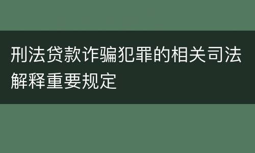 刑法贷款诈骗犯罪的相关司法解释重要规定
