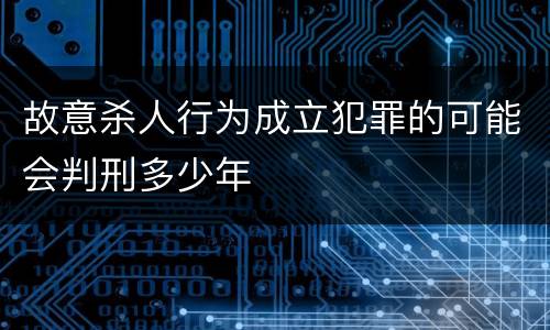 故意杀人行为成立犯罪的可能会判刑多少年