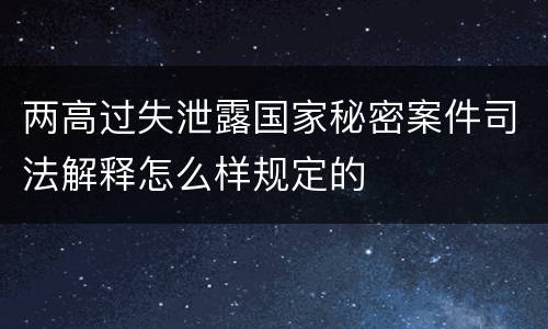 两高过失泄露国家秘密案件司法解释怎么样规定的