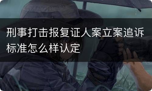 刑事打击报复证人案立案追诉标准怎么样认定