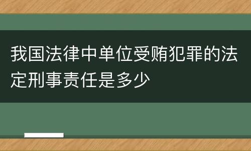 我国法律中单位受贿犯罪的法定刑事责任是多少