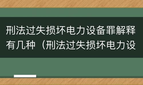 刑法过失损坏电力设备罪解释有几种（刑法过失损坏电力设备罪解释有几种情形）