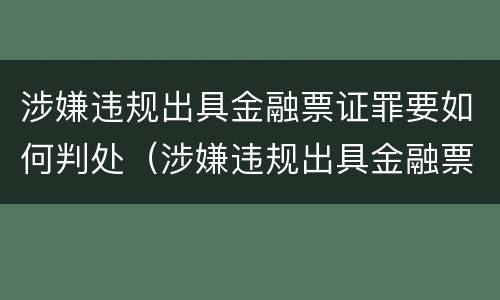 涉嫌违规出具金融票证罪要如何判处（涉嫌违规出具金融票证罪要如何判处）