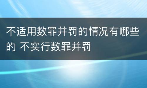 不适用数罪并罚的情况有哪些的 不实行数罪并罚