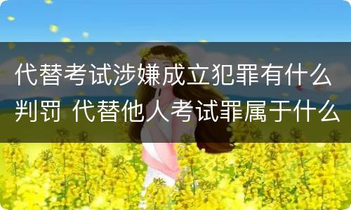 代替考试涉嫌成立犯罪有什么判罚 代替他人考试罪属于什么类犯罪