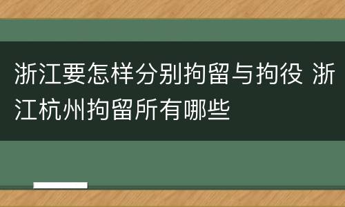 浙江要怎样分别拘留与拘役 浙江杭州拘留所有哪些
