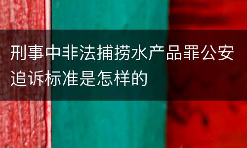 刑事中非法捕捞水产品罪公安追诉标准是怎样的