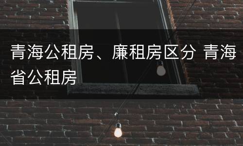青海公租房、廉租房区分 青海省公租房