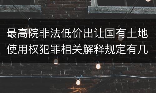 最高院非法低价出让国有土地使用权犯罪相关解释规定有几种