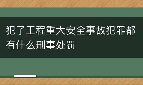 犯了工程重大安全事故犯罪都有什么刑事处罚