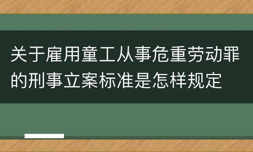 关于雇用童工从事危重劳动罪的刑事立案标准是怎样规定