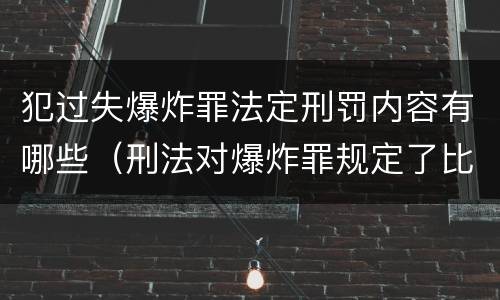 犯过失爆炸罪法定刑罚内容有哪些（刑法对爆炸罪规定了比过失爆炸罪）
