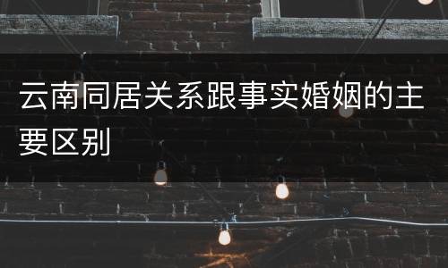 云南同居关系跟事实婚姻的主要区别
