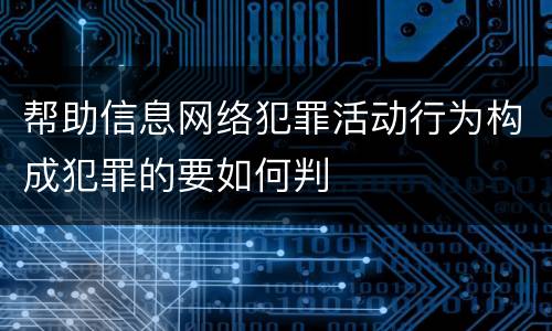 帮助信息网络犯罪活动行为构成犯罪的要如何判