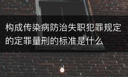 构成传染病防治失职犯罪规定的定罪量刑的标准是什么