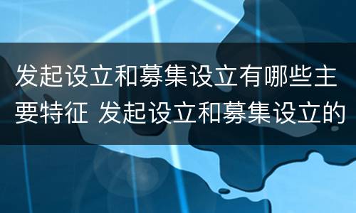 发起设立和募集设立有哪些主要特征 发起设立和募集设立的主要特征