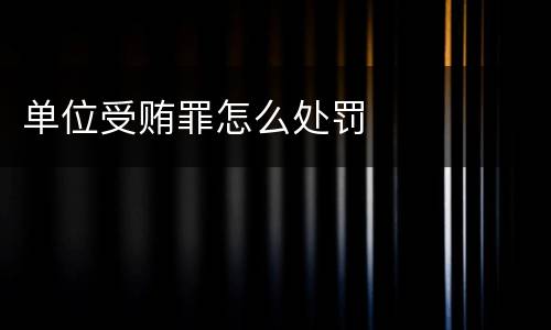 单位受贿罪怎么处罚