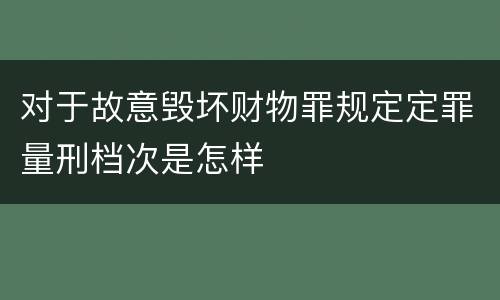对于故意毁坏财物罪规定定罪量刑档次是怎样