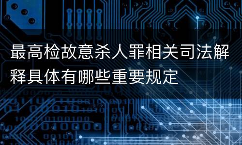 最高检故意杀人罪相关司法解释具体有哪些重要规定